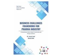 Business Challenges Framework For Pharma Industry: A Comprehensive Guide To Digital Transformation And Strategic Excellence (Center Of Excellence - Pharma 4.0)