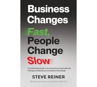 Business Changes Fast, People Change Slow: A Leadership Guide to Accelerating Organizational Change and Building Competitive Advantage