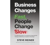Business Changes Fast, People Change Slow: A Leadership Guide to Accelerating Organizational Change and Building Competitive Advantage