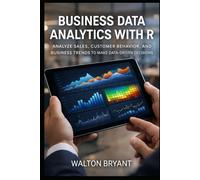 BUSINESS DATA ANALYTICS WITH R: ANALYZE SALES, CUSTOMER BEHAVIOR, AND BUSINESS TRENDS TO MAKE DATA-DRIVEN DECISIONS