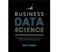 Business Data Science Combining Machine Learning and Economics to Optimize Automate and Accelerate Business Decisions by Matt Taddy Unknown (Auteur)