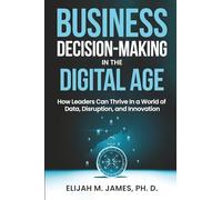 Business Decision Making in the Digital Age: How Leaders Can Thrive in a World of Data, Disruption and Innovation