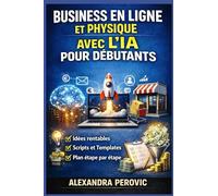Business en Ligne et Physique avec l’IA pour Débutants: Le plan simple en 30 jours pour trouver une idée, créer une offre et faire vos premières ventes (sans être expert)