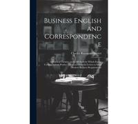 Business English And Correspondence; A Practical Treatise On The Methods By Which Expert Correspondents Produce Clear And Forceful Letters To Meet Modern Business Requirements