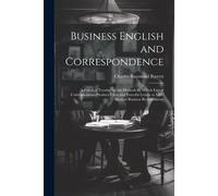 Business English And Correspondence; A Practical Treatise On The Methods By Which Expert Correspondents Produce Clear And Forceful Letters To Meet Modern Business Requirements