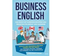 Business English - Das Buch mit Kurzgeschichten und Übungen für Beruf und Karriere: Einfach und praxisnah Englisch lernen für den Beruf: Alle ... Meetings, Präsentationen und Small Talk