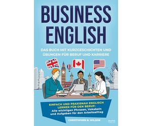 Business English - Das Buch mit Kurzgeschichten und Übungen für Beruf und Karriere: Einfach und praxisnah Englisch lernen für den Beruf: Alle ... Meetings, Präsentationen und Small Talk