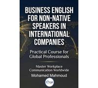 BUSINESS ENGLISH FOR NON NATIVE SPEAKERS IN INTERNATIONAL COMPANIES: Practical Course for Global Professionals