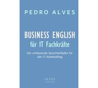 BUSINESS ENGLISH für IT-Fachkräfte: Der umfassende Sprachleitfaden für den IT-Arbeitsalltag mit Praxisbeispielen, Vokabeln und interkulturellen Tipps