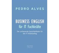 BUSINESS ENGLISH für IT-Fachkräfte: Der umfassende Sprachleitfaden für den IT-Arbeitsalltag mit Praxisbeispielen, Vokabeln und interkulturellen Tipps
