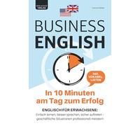 Business English - in 10 Minuten am Tag zum Erfolg: Englisch für Erwachsene: einfach lernen, besser sprechen, sicher auftreten - geschäftliche Situationen professionell meistern | inkl. Vokabellisten