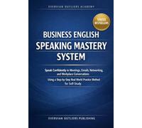 Business English Speaking Mastery System: Speak Confidently in Meetings, Emails, Networking, and Workplace Conversations Using a Step-by-Step Real-World Practice Method