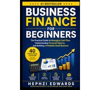 Business Finance for Beginners: The Practical Guide to Managing Cash Flow, Understanding Financial Reports, and Building a Profitable Small Business