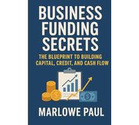 Business Funding Secrets: The Blueprint to Building Capital, Credit, and Cash Flow