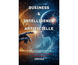 Business & Intelligence Artificielle: Comment utiliser l’IA pour créer, décider et scaler sans perdre l’humain