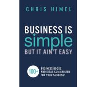 Business Is Simple But It Ain't Easy: 100+ Business Books and Ideas Summarized for your success!