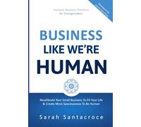 Business Like We're Human: Recalibrate Your Small Business to Fit Your Life and Create More Spaciousness to Be Human