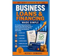 Business Loans & Financing Made Simple: The Complete Step-by-Step Guide to Business Loans, SBA Financing, Lines of Credit, Equipment Financing, Working Capital Loans, and Choosing the Right Funding