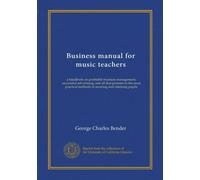 Business manual for music teachers: a handbook on profitable business management, successful advertising, and all that pertains to the most practical methods of securing and retaining pupils