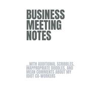 BUSINESS MEETING NOTES...WITH ADDITIONAL SCRIBBLES, INAPPROPRIATE DOODLES, AND MEAN COMMENTS ABOUT MY IDIOT CO-WORKERS: 6x9 Lined Funny Notebook for ... Employees, Boss, Adults, Family and Friends