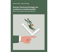 Business Mentoring Strategico per accelerare la crescita aziendale: Affianca, forma e guida il cambiamento dall'interno