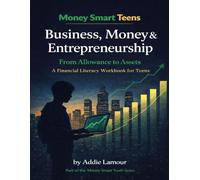 Business, Money and Entrepreneurship- From Allowance to Assets: A Financial Literacy Workbook for Teens