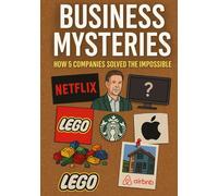 BUSINESS MYSTERIES HOW 5 COMPANIES SOLVED THE IMPOSSIBLE: The True Stories of How Five Global Giants Fell - and Fought Their Way Back to the Top