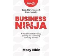 Business Ninja: Seed, Start, Succeed, Scale, Sustain (Ninja Life Hacks For Humans)
