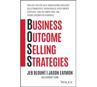 Business Outcome Selling Strategies: How Next Gen B2b Sales Organizations Accelerate Sales Productivity, Operationalize Hyper-growth Strategies, Lock Out Competitors, and Expand Customer Relationships