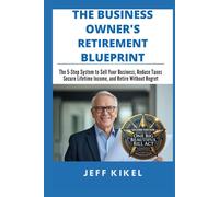 Business Owner's Retirement Blueprint: The 5-Step System To Sell Your Business, Secure Lifetime Income, and Retire Without Regret (Second Edition 2026)