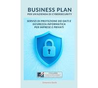 BUSINESS PLAN per un'Azienda di Cybersecurity: Fornire servizi di protezione dei dati e sicurezza informatica per imprese e privati