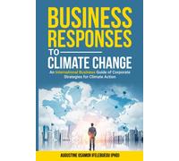 Business Responses To Climate Change: An International Business Guide Of Corporate Strategies For Climate Action