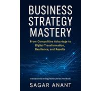 Business Strategy Mastery: From Competitive Advantage to Digital Transformation, Resilience, and Results