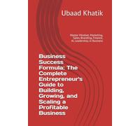 Business Success Formula: The Complete Entrepreneur's Guide to Building, Growing, and Scaling a Profitable Business: Master Mindset, Marketing, Sales, Branding, Finance, AI, Leadership, in Business