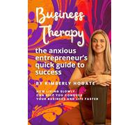 Business Therapy: The Anxious Entrepreneur’s Quick Guide to Success: How living slowly can help you conquer your business and life faster.