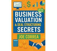 Business Valuation & Deal Structuring Secrets: How to Value an Online Business and Structure Win-Win Deals Without Overpaying