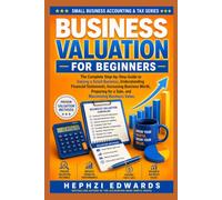 Business Valuation for Beginners: The Complete Step-by-Step Guide to Valuing a Small Business, Understanding Financial Statements, Increasing Business Worth, Preparing for a Sale, and Maximizing Bus
