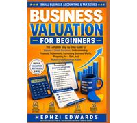 Business Valuation for Beginners: The Complete Step-by-Step Guide to Valuing a Small Business, Understanding Financial Statements, Increasing Business Worth, Preparing for a Sale, and Maximizing Bus