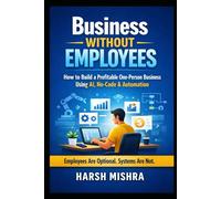 Business Without Employees: How to Build a Profitable One-Person Business Using AI, No-Code & Automation