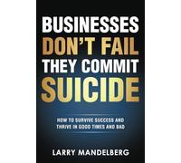 Businesses Don't Fail They Commit Suicide: How to Survive Success and Thrive in Good Times and Bad