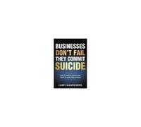 Businesses Don't Fail They Commit Suicide: How To Survive Success And Thrive In Good Times And Bad Paperback Book By Larry Mandelberg