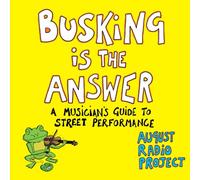 Busking is the Answer: A Musicians Guide to Street Performance