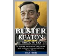 Buster Keaton Biography: Still Standing After the Fall: The Remarkable Story of an Artist Who Let His Body Speak, Faced Unseen Battles, and Redefined the Meaning of Success