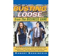 Busting Loose From the Business Game: Mind-Blowing Strategies for Recreating Yourself, Your Team, Your Business, and Everything in Between