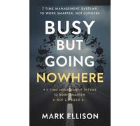 Busy But Going Nowhere: A Modern Time Management Guide for Focus, Productivity, and Work-Life Balance