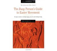 Busy Person's Guide to Easier Movement, 3rd Edition: 50 Ways to Achieve a Healthy, Happy, Pain-Free & Intelligent Body