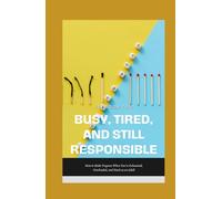 Busy, Tired, and Still Responsible: How to Make Progress When You’re Exhausted, Overloaded, and Stuck as an Adult