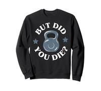 But Did You Die Funny Kettlebell Gym Workout Sweatshirt