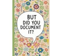 But Did You Document It?: Lined Notebook for Office Workers, Teachers, Engineers, Project Managers, Developers, Team Leaders, and Students Who ... Pages - Colorful Floral Cover with Bold Quote