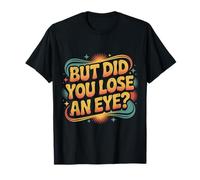 But Did You Lose an Eye Sarcastic Banter Argument |- T-Shirt
